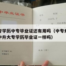 有大专学历中专毕业证还有用吗（中专升大专和高中升大专学历毕业证一样吗）