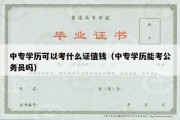 中专学历可以考什么证值钱（中专学历能考公务员吗）