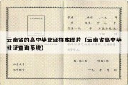 云南省的高中毕业证样本图片（云南省高中毕业证查询系统）