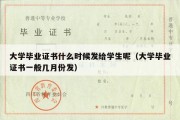 大学毕业证书什么时候发给学生呢（大学毕业证书一般几月份发）