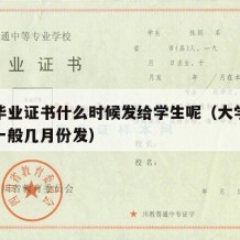 大学毕业证书什么时候发给学生呢（大学毕业证书一般几月份发）