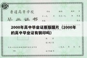 2000年高中毕业证原版图片（2000年的高中毕业证有钢印吗）