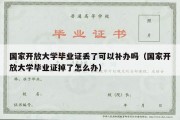 国家开放大学毕业证丢了可以补办吗（国家开放大学毕业证掉了怎么办）