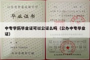 中专学历毕业证可以公证么吗（公办中专毕业证）