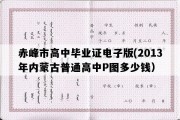 赤峰市高中毕业证电子版(2013年内蒙古普通高中P图多少钱）