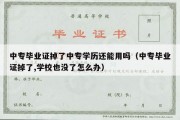 中专毕业证掉了中专学历还能用吗（中专毕业证掉了,学校也没了怎么办）