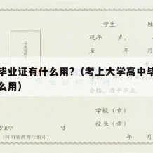 高中毕业证有什么用?（考上大学高中毕业证有什么用）