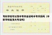 专科学校可以发中专毕业证吗中专学历吗（中职学校能发大专证吗）