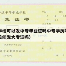 专科学校可以发中专毕业证吗中专学历吗（中职学校能发大专证吗）