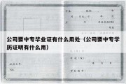 公司要中专毕业证有什么用处（公司要中专学历证明有什么用）