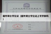 国外硕士学位证（国外硕士学位证上写学制吗）