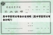 高中学历可以考会计证书吗（高中学历可以考会计吗?）