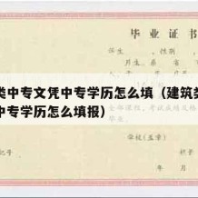 建筑类中专文凭中专学历怎么填（建筑类中专文凭中专学历怎么填报）