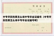 中专学历性质怎么填中专毕业证编号（中专学历性质怎么填中专毕业证编号呢）