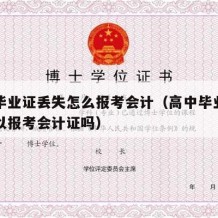 高中毕业证丢失怎么报考会计（高中毕业证丢了可以报考会计证吗）