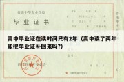 高中毕业证在读时间只有2年（高中读了两年能把毕业证补回来吗?）