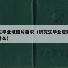 研究生毕业证照片要求（研究生毕业证照片要求是什么）