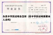 办高中学历证明会怎样（高中学历证明需要本人去吗）