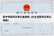 高中学历可以考公务员吗（什么学历可以考公务员）