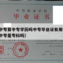 成人中专算中专学历吗中专毕业证有用吗?（成人中专是专科吗）