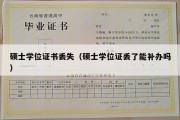 硕士学位证书丢失（硕士学位证丢了能补办吗）