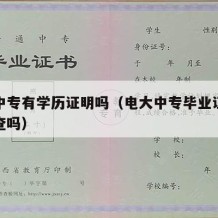 电大中专有学历证明吗（电大中专毕业证学信网可查吗）