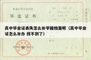 高中毕业证丢失怎么补学籍档案呢（高中毕业证怎么补办 找不到了）