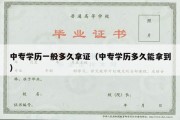 中专学历一般多久拿证（中专学历多久能拿到）