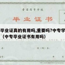 中专毕业证真的有用吗,重要吗?中专学历有用吗（中专毕业证书有用吗）