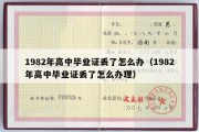 1982年高中毕业证丢了怎么办（1982年高中毕业证丢了怎么办理）