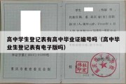 高中学生登记表有高中毕业证编号吗（高中毕业生登记表有电子版吗）