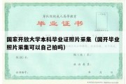 国家开放大学本科毕业证照片采集（国开毕业照片采集可以自己拍吗）