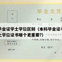 本科毕业证学士学位区别（本科毕业证书和本科学士学位证书哪个更重要?）