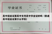 高中结业证算高中文凭高中毕业证的吗（普通高中结业证算什么学历）