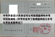 中专毕业证15天拿证可以考助理医师吗中专学历有用吗（中专毕业考了助理医师后几年可以考执业医师证?）