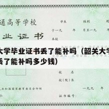 韶关大学毕业证书丢了能补吗（韶关大学毕业证书丢了能补吗多少钱）