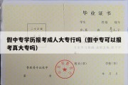 假中专学历报考成人大专行吗（假中专可以报考真大专吗）