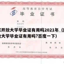 国家开放大学毕业证有用吗2021年（国家开放大学毕业证有用吗?百度一下）