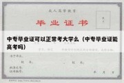 中专毕业证可以正常考大学么（中专毕业证能高考吗）