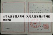 大专文凭学历大专吗（大专文凭学历大专吗能查到吗）