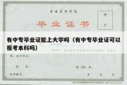 有中专毕业证能上大学吗（有中专毕业证可以报考本科吗）