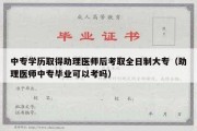 中专学历取得助理医师后考取全日制大专（助理医师中专毕业可以考吗）