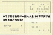 中专学历毕业证样本图片大全（中专学历毕业证样本图片大全集）