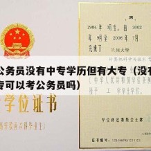 报考公务员没有中专学历但有大专（没有中专有大专可以考公务员吗）