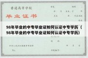 98年毕业的中专毕业证如何认证中专学历（98年毕业的中专毕业证如何认证中专学历）