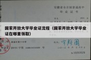 国家开放大学毕业证流程（国家开放大学毕业证在哪里领取）