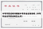 中专学历证明书模板中专毕业证有效吗（中专毕业证学历证明怎么开）