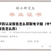 中专学历认证报告怎么获取电子版（中专学历认证报告怎么弄）