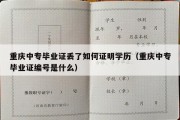 重庆中专毕业证丢了如何证明学历（重庆中专毕业证编号是什么）