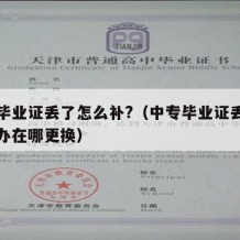 中专毕业证丢了怎么补?（中专毕业证丢了怎么补办在哪更换）